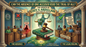 Can the Absence of One Accused Void the Trial of All? The Answer in State v. Abdullahi (2026) 4 NWLR (Pt. 2033) 141.